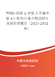 中国5-羟基-1-甲基-3-三氟甲基-1H-吡唑行业市场调研与发展前景报告（2025-2031年）