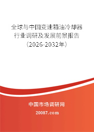 全球与中国变速箱油冷却器行业调研及发展前景报告（2026-2032年）