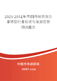 2025-2031年中国传统商贸企业转型行业现状与发展前景预测报告 2025-2031年中国传统商贸企业转型行业现状与发展前景预测报告