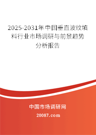 2025-2031年中国垂直波纹填料行业市场调研与前景趋势分析报告 2025-2031年中国垂直波纹填料行业市场调研与前景趋势分析报告