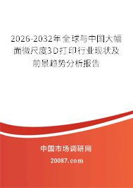 2026-2032年全球与中国大幅面微尺度3D打印行业现状及前景趋势分析报告