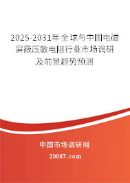 2025-2031年全球与中国电磁屏蔽压敏电阻行业市场调研及前景趋势预测