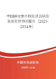 中国碘化汞市场现状调研及发展前景预测报告（2025-2031年）