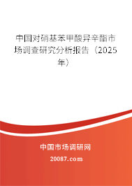 中国对硝基苯甲酸异辛酯市场调查研究分析报告（2025年）