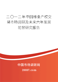 二〇一二年中国林业产权交易市场调研及未来六年发展前景研究报告 二〇一二年中国林业产权交易市场调研及未来六年发展前景研究报告