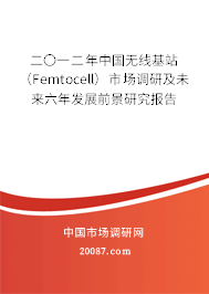 二〇一二年中国无线基站（Femtocell）市场调研及未来六年发展前景研究报告