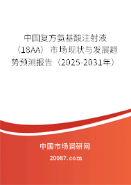 中国复方氨基酸注射液(18AA)市场现状与发展趋势预测报告(2025-2031年) 中国复方氨基酸注射液(18AA)市场现状与发展趋势预测报告(2025-2031年)