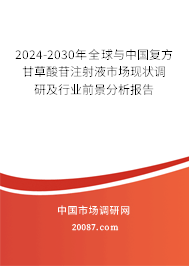 2024-2030年全球与中国复方甘草酸苷注射液市场现状调研及行业前景分析报告 2024-2030年全球与中国复方甘草酸苷注射液市场现状调研及行业前景分析报告