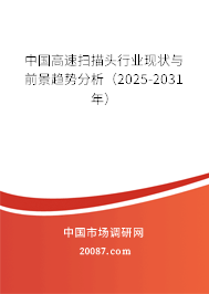 中国高速扫描头行业现状与前景趋势分析（2025-2031年）