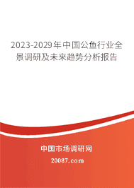 2023-2029年中国公鱼行业全景调研及未来趋势分析报告 2023-2029年中国公鱼行业全景调研及未来趋势分析报告