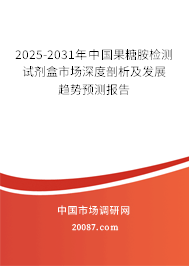 2025-2031年中国果糖胺检测试剂盒市场深度剖析及发展趋势预测报告