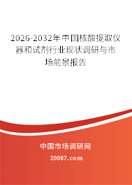 2026-2032年中国核酸提取仪器和试剂行业现状调研与市场前景报告
