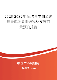 2026-2032年全球与中国金锡焊膏市场调查研究及发展前景预测报告