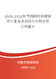 2026-2032年中国精密研磨服务行业发展调研与市场前景分析报告