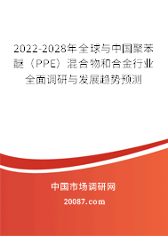 2022-2028年全球与中国聚苯醚（PPE）混合物和合金行业全面调研与发展趋势预测