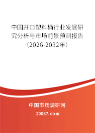 中国开口塑料桶行业发展研究分析与市场前景预测报告(2026-2032年) 中国开口塑料桶行业发展研究分析与市场前景预测报告(2026-2032年)