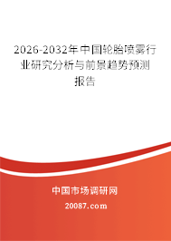 2026-2032年中国轮胎喷雾行业研究分析与前景趋势预测报告