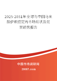 2025-2031年全球与中国马来酸伊索拉定片市场现状及前景趋势报告