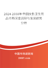 2024-2030年中国女性卫生用品市场深度调研与发展趋势分析