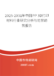 2025-2031年中国PP 3D打印材料行业研究分析与前景趋势报告 2025-2031年中国PP 3D打印材料行业研究分析与前景趋势报告