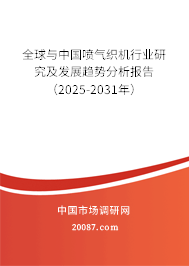 全球与中国喷气织机行业研究及发展趋势分析报告（2025-2031年）