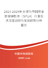 2023-2029年全球与中国喷涂聚脲弹性体（SPUA）行业现状深度调研与发展趋势分析报告