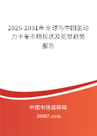 2025-2031年全球与中国氢动力卡车市场现状及前景趋势报告