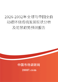 2026-2032年全球与中国全自动磁环绕线机发展现状分析及前景趋势预测报告 2026-2032年全球与中国全自动磁环绕线机发展现状分析及前景趋势预测报告