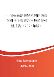 中国全自动无铅热风回流焊锡机行业调研及市场前景分析报告（2025年版）