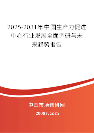 2025-2031年中国生产力促进中心行业发展全面调研与未来趋势报告 2025-2031年中国生产力促进中心行业发展全面调研与未来趋势报告