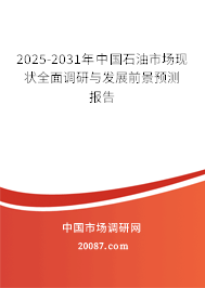 中国石油行业发展调研与市场前景预测报告(2025-2031年) 中国石油行业发展调研与市场前景预测报告(2025-2031年)