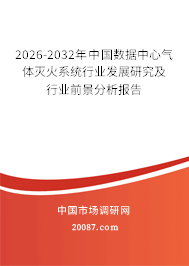 2026-2032年中国数据中心气体灭火系统行业发展研究及行业前景分析报告 2026-2032年中国数据中心气体灭火系统行业发展研究及行业前景分析报告