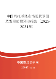 中国司托哌隆市场现状调研及发展前景预测报告（2025-2031年）