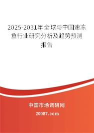 2025-2031年全球与中国速冻鱼行业研究分析及趋势预测报告