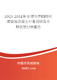 2025-2031年全球与中国碳纤维增强混凝土行业调研及市场前景分析报告