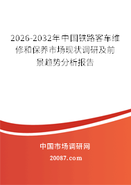 2026-2032年中国铁路客车维修和保养市场现状调研及前景趋势分析报告