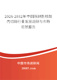 2026-2032年中国限制性核酸内切酶行业发展调研与市场前景报告