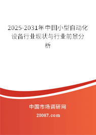 2025-2031年中国小型自动化设备行业现状与行业前景分析