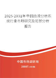 2025-2031年中国血液分析系统行业市场研究及前景分析报告 2025-2031年中国血液分析系统行业市场研究及前景分析报告