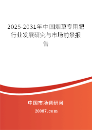 2025-2031年中国烟草专用肥行业发展研究与市场前景报告 2025-2031年中国烟草专用肥行业发展研究与市场前景报告