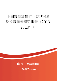 中国液晶玻璃行业现状分析及投资前景研究报告(2013-2018年) 中国液晶玻璃行业现状分析及投资前景研究报告(2013-2018年)
