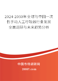 2024-2030年全球与中国一次性手动人工呼吸器行业发展全面调研与未来趋势分析 2024-2030年全球与中国一次性手动人工呼吸器行业发展全面调研与未来趋势分析