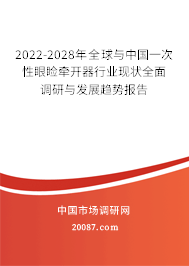 2022-2028年全球与中国一次性眼睑牵开器行业现状全面调研与发展趋势报告 2022-2028年全球与中国一次性眼睑牵开器行业现状全面调研与发展趋势报告