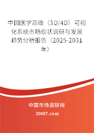 中国医学高级（3D/4D）可视化系统市场现状调研与发展趋势分析报告（2025-2031年）