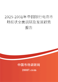 2025-2031年中国银行电商市场现状全面调研及发展趋势报告 2025-2031年中国银行电商市场现状全面调研及发展趋势报告