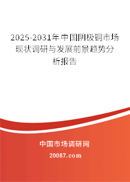 2025-2031年中国阴极铜市场现状调研与发展前景趋势分析报告