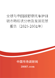 全球与中国越野摩托车护目镜市场现状分析及发展前景报告（2025-2031年）