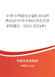 全球与中国治疗湿性AMD的抗VEGF药物市场现状及前景趋势报告（2025-2031年）