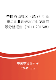 中国移动社区(SNS)行业重点企业调研及行业发展前景分析报告(2011-2015年) 中国移动社区(SNS)行业重点企业调研及行业发展前景分析报告(2011-2015年)