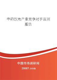 中药饮片产业竞争对手监测报告